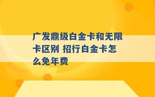 广发鼎级白金卡和无限卡区别 招行白金卡怎么免年费 