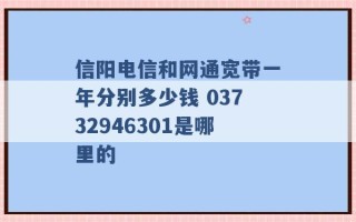 信阳电信和网通宽带一年分别多少钱 03732946301是哪里的 