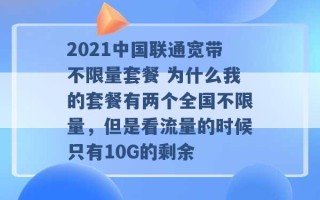 2021中国联通宽带不限量套餐 为什么我的套餐有两个全国不限量，但是看流量的时候只有10G的剩余 