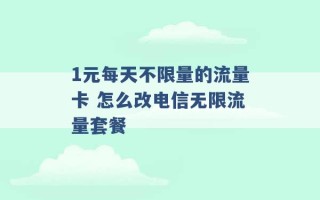 1元每天不限量的流量卡 怎么改电信无限流量套餐 