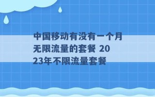 中国移动有没有一个月无限流量的套餐 2023年不限流量套餐 