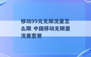 移动99元无限流量怎么限 中国移动无限量流量套餐 