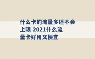 什么卡的流量多还不会上限 2021什么流量卡好用又便宜 