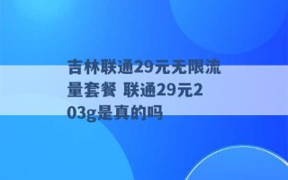 吉林联通29元无限流量套餐 联通29元203g是真的吗 