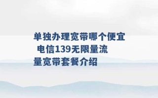 单独办理宽带哪个便宜 电信139无限量流量宽带套餐介绍 