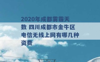 2020年成都雾霾天数 四川成都市金牛区电信无线上网有哪几种资费 