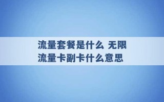 流量套餐是什么 无限流量卡副卡什么意思 