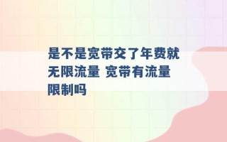 是不是宽带交了年费就无限流量 宽带有流量限制吗 