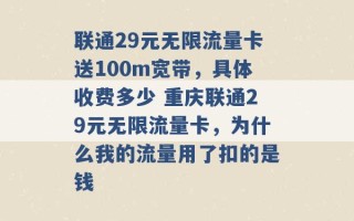 联通29元无限流量卡送100m宽带，具体收费多少 重庆联通29元无限流量卡，为什么我的流量用了扣的是钱 