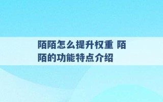 陌陌怎么提升权重 陌陌的功能特点介绍 