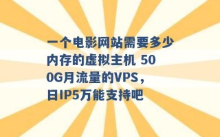 一个电影网站需要多少内存的虚拟主机 500G月流量的VPS，日IP5万能支持吧 