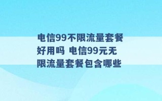 电信99不限流量套餐好用吗 电信99元无限流量套餐包含哪些 