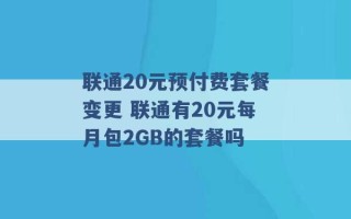 联通20元预付费套餐变更 联通有20元每月包2GB的套餐吗 