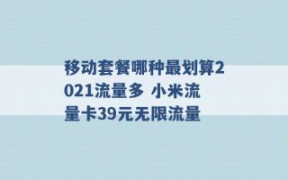 移动套餐哪种最划算2021流量多 小米流量卡39元无限流量 