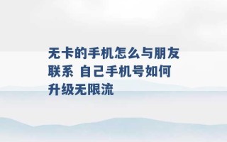 无卡的手机怎么与朋友联系 自己手机号如何升级无限流 