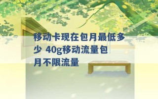 移动卡现在包月最低多少 40g移动流量包月不限流量 