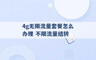 4g无限流量套餐怎么办理 不限流量结转 