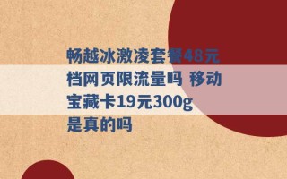 畅越冰激凌套餐48元档网页限流量吗 移动宝藏卡19元300g是真的吗 