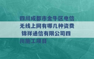 四川成都市金牛区电信无线上网有哪几种资费 锦祥通信有限公司四川施工项目 