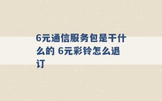 6元通信服务包是干什么的 6元彩铃怎么退订 