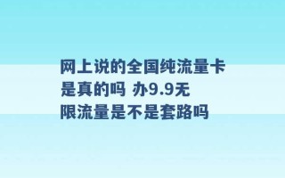 网上说的全国纯流量卡是真的吗 办9.9无限流量是不是套路吗 