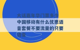 大话嘉年华门票多少 中国移动有什么优惠语音套餐不要流量的只要语音 