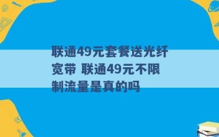 联通49元套餐送光纤宽带 联通49元不限制流量是真的吗 