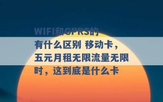 WIFI和GPRS的有什么区别 移动卡，五元月租无限流量无限时，这到底是什么卡 