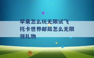 苹果怎么玩无限试飞 托卡世界邮局怎么无限领礼物 