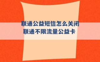 联通公益短信怎么关闭 联通不限流量公益卡 