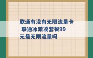 联通有没有无限流量卡 联通冰激凌套餐99元是无限流量吗 