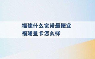 福建什么宽带最便宜 福建星卡怎么样 