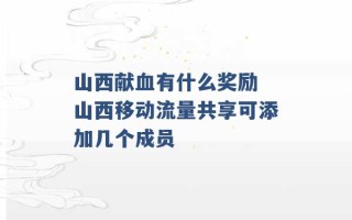 山西献血有什么奖励 山西移动流量共享可添加几个成员 