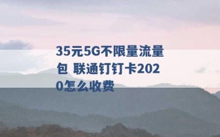 35元5G不限量流量包 联通钉钉卡2020怎么收费 