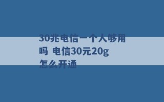 30兆电信一个人够用吗 电信30元20g怎么开通 