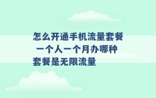 怎么开通手机流量套餐 一个人一个月办哪种套餐是无限流量 