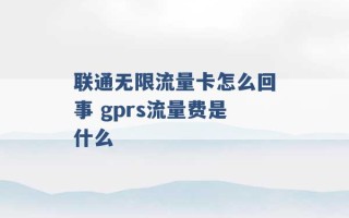 联通无限流量卡怎么回事 gprs流量费是什么 