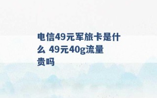 电信49元军旅卡是什么 49元40g流量贵吗 