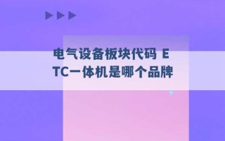 电气设备板块代码 ETC一体机是哪个品牌 