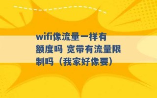 wifi像流量一样有额度吗 宽带有流量限制吗（我家好像要） 