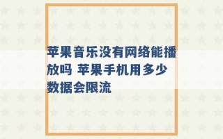 苹果音乐没有网络能播放吗 苹果手机用多少数据会限流 