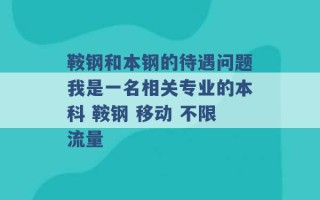 鞍钢和本钢的待遇问题我是一名相关专业的本科 鞍钢 移动 不限流量 