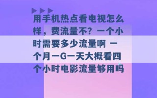 用手机热点看电视怎么样，费流量不？一个小时需要多少流量啊 一个月一G一天大概看四个小时电影流量够用吗 