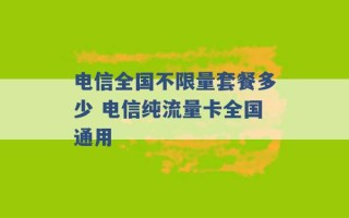 电信全国不限量套餐多少 电信纯流量卡全国通用 