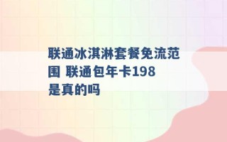 联通冰淇淋套餐免流范围 联通包年卡198是真的吗 