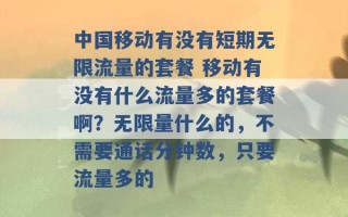 中国移动有没有短期无限流量的套餐 移动有没有什么流量多的套餐啊？无限量什么的，不需要通话分钟数，只要流量多的 