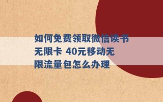 如何免费领取微信读书无限卡 40元移动无限流量包怎么办理 