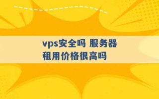 vps安全吗 服务器租用价格很高吗 