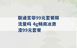 联通宽带99元套餐限流量吗 4g畅爽冰激凌99元套餐 