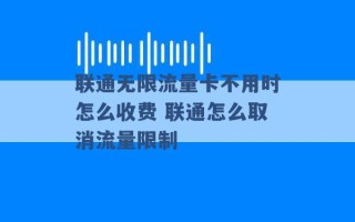 联通无限流量卡不用时怎么收费 联通怎么取消流量限制 